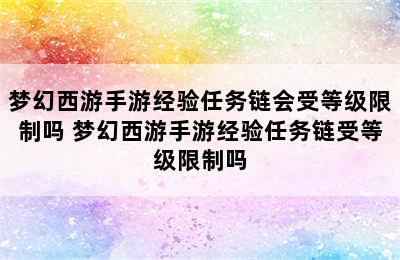 梦幻西游手游经验任务链会受等级限制吗 梦幻西游手游经验任务链受等级限制吗